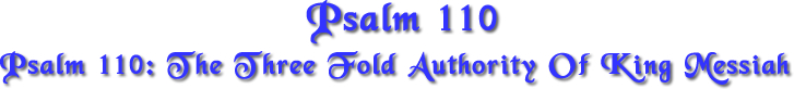 Psalm 110 - The Three fold authority of King Messiah